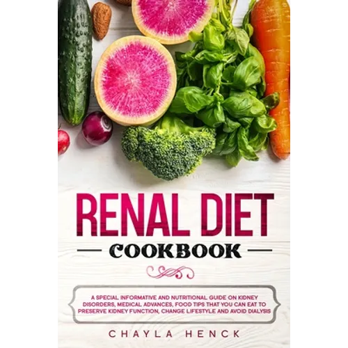 Renal Diet Cookbook: A Special Informative and Nutritional Guide on Kidney Disorders, Medical Advances, Food Tips That You Can Eat To Prese