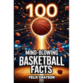 100 Mind-Blowing Basketball Facts: 100 Jaw-Dropping Moments That Changed the Game Forever