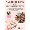 Nail Technician and Nail Reconstruction: A Practical Guide to Mastering All Techniques and Becoming a Professional!