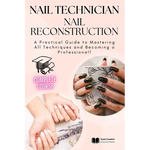 Nail Technician and Nail Reconstruction: A Practical Guide to Mastering All Techniques and Becoming a Professional!