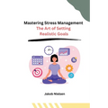 Mastering Stress Management: The Art of Setting Realistic Goals
