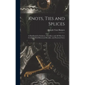 Knots, Ties and Splices; a Handbook for Seafarers, Travellers, and all who use Cordage; With Historical, Heraldic, and Practical Notes