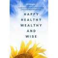 Happy Healthy Wealthy and Wise: A daily companion guide for ordinary people who want extraordinary lives