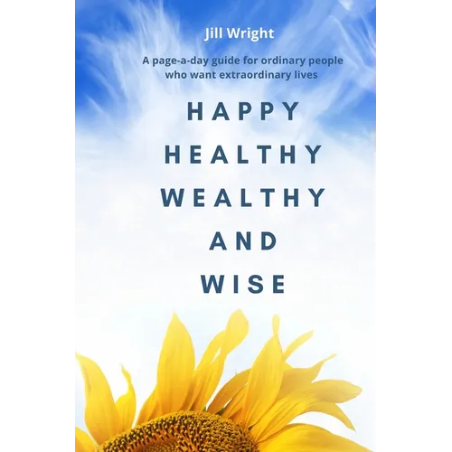 Happy Healthy Wealthy and Wise: A daily companion guide for ordinary people who want extraordinary lives