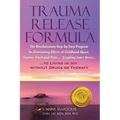 Trauma Release Formula: The Revolutionary Step-By-Step Program for Eliminating Effects of Childhood Abuse, Trauma, Emotional Pain, and Crippling Inner