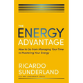 The Energy Advantage: How to Go from Managing Your Time to Mastering Your Energy