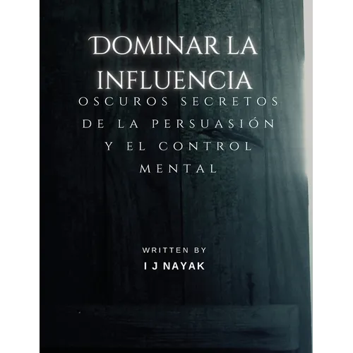 Dominar la influencia: oscuros secretos de la persuasión y el control mental