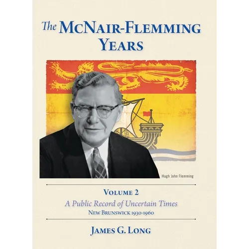 The McNair-Flemming Years, Volume 2: A Public Record of Uncertain Times, New Brunswick 1930-1960