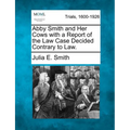 Abby Smith and Her Cows with a Report of the Law Case Decided Contrary to Law.