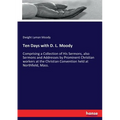 Ten Days with D. L. Moody: Comprising a Collection of His Sermons, also Sermons and Addresses by Prominent Christian workers at the Christian Conventi