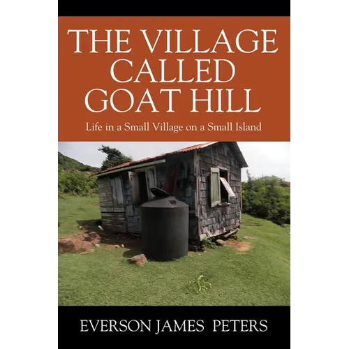 The Village Called Goat Hill: Life in a Small Village on a Small Island