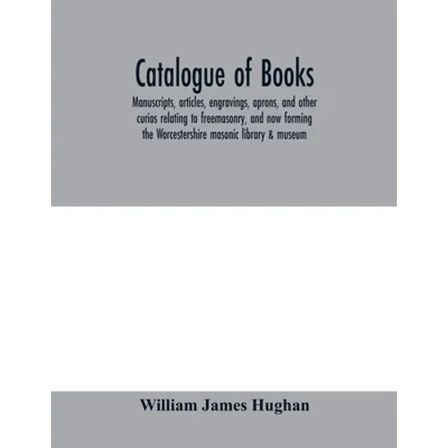 Catalogue of books, manuscripts, articles, engravings, aprons, and other curios relating to freemasonry, and now forming the Worcestershire masonic li