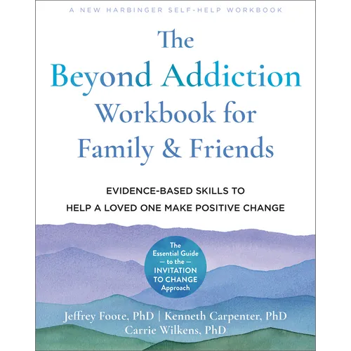 The Beyond Addiction Workbook for Family and Friends: Evidence-Based Skills to Help a Loved One Make Positive Change