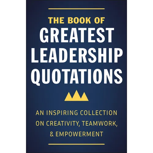 The Book of Greatest Leadership Quotations: An Inspiring Collection on Creativity, Teamwork, and Empowerment