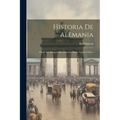 Historia De Alemania: Desde Los Tiempos Más Remotos Hasta Nuestros Dias...