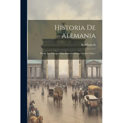 Historia De Alemania: Desde Los Tiempos Más Remotos Hasta Nuestros Dias...
