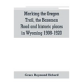 Marking the Oregon Trail, the Bozeman Road and historic places in Wyoming 1908-1920