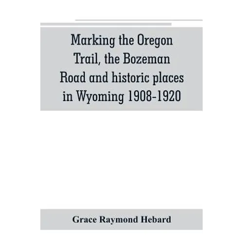 Marking the Oregon Trail, the Bozeman Road and historic places in Wyoming 1908-1920