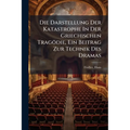 Die Darstellung Der Katastrophe In Der Griechischen Tragödie, Ein Beitrag Zur Technik Des Dramas