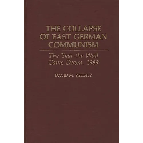 The Collapse of East German Communism: The Year the Wall Came Down, 1989