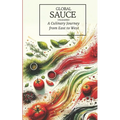 Global Sauces Unleashed: A Culinary Journey from East to West: Master the World's Most Iconic Sauces with Easy-to-Follow Recipes