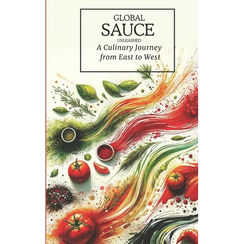Global Sauces Unleashed: A Culinary Journey from East to West: Master the World's Most Iconic Sauces with Easy-to-Follow Recipes
