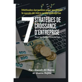 7 Stratégies De Croissance D' Entreprises Pour Les Petites Entreprises: Méthodes Eprouvées Pour Accélérer Le Succès De Votre Petite Entreprise