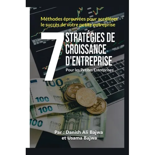 7 Stratégies De Croissance D' Entreprises Pour Les Petites Entreprises: Méthodes Eprouvées Pour Accélérer Le Succès De Votre Petite Entreprise