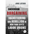 Backroom Bargaining: Racketeering and Rebellion in New York City's Labor Unions