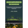 Aquaponics Business: The Ultimate Guide to Grow Your Own Aquaponic Garden at Home (The Beginner's Guide to Choose Your Best Sustainable Gardening Syst