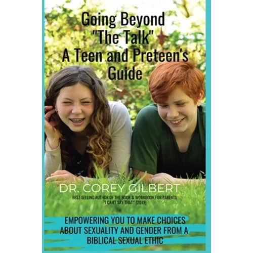 Going Beyond "The Talk!" A Teen and Preteen's GUIDE: Empowering YOU to make Choices about Sexuality and Gender from a Biblical Sexual Ethic