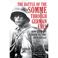 The Battle of the Somme Through German Eyes: How Germany Turned Victory Into Defeat
