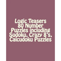 Logic Teasers 80 Number Puzzles including Sudoku, Crazy 8's, Calcudoku Puzzles: Sudoku, Crazy 8's, Calcudoku Puzzles