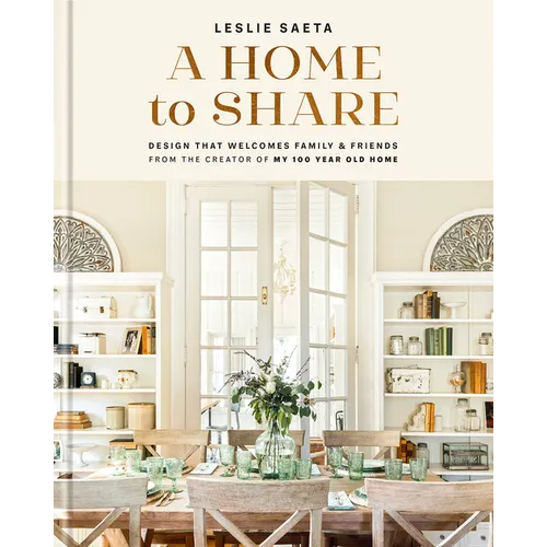 A Home to Share: Designs That Welcome Family and Friends, from the Creator of My 100 Year Old Home