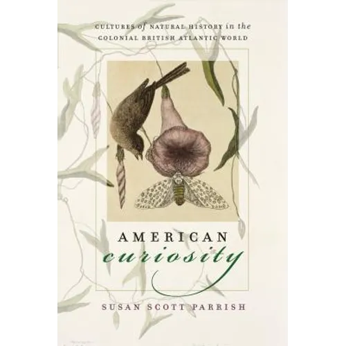 American Curiosity: Cultures of Natural History in the Colonial British Atlantic World