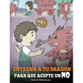 Entrena a Tu Dragón para que Acepte un NO: (Train Your Dragon To Accept NO) Un adorable cuento infantil para enseñar a los niños sobre el Manejo de lo