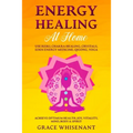 Energy Healing at Home: Use Reiki, Chakra Healing, Crystals, Eden Energy Medicine, Qigong, Yoga To Achieve Optimum Health, Joy, Vitality, Mind, Body &