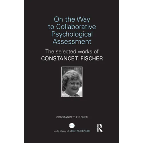 On the Way to Collaborative Psychological Assessment: The Selected Works of Constance T. Fischer