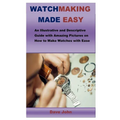 Watchmaking Made Easy: An Illustrative and Descriptive Guide with Amazing Pictures on How to Make Watches with Ease
