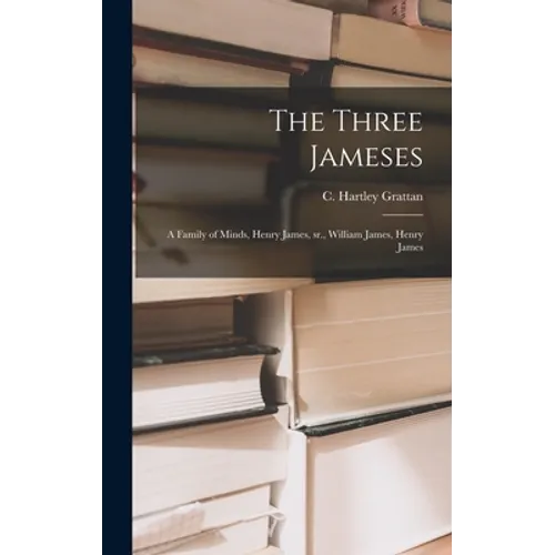 The Three Jameses; a Family of Minds, Henry James, Sr., William James, Henry James