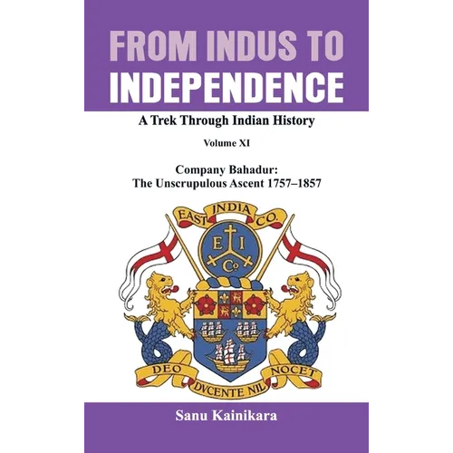 From Indus to Independence: Company Bahadur: The Unscrupulous Ascent 1757-1857