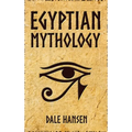 Egyptian Mythology: Tales of Egyptian Gods, Goddesses, Pharaohs, & the Legacy of Ancient Egypt