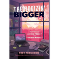 Theologizin' Bigger: Homilies on Living Freely and Loving Wholly