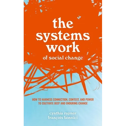 The Systems Work of Social Change: How to Harness Connection, Context, and Power to Cultivate Deep and Enduring Change
