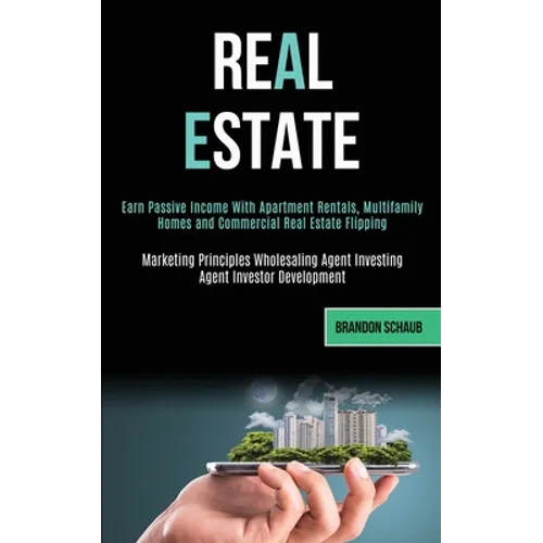 Real Estate: Earn Passive Income With Apartment Rentals, Multifamily Homes and Commercial Real Estate Flipping (Marketing Principles Wholesaling Agent