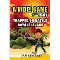 A Video Game Story: Trapped On Battle Royale Island (Video Game Novels For Kids)