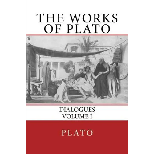The Works of Plato: Dialogues (Volume I)