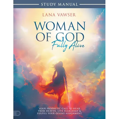 Woman of God, Fully Alive Study Manual: Your Prophetic Call to Hear from Heaven, Live Fearlessly, and Fulfill Your Divine Assignment