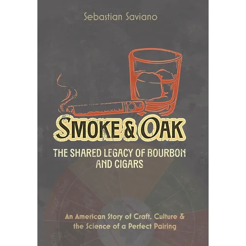 Smoke & Oak: The Shared Legacy of Bourbon and Cigars: An American Story of Craft, Culture & the Science of a Perfect Pairing