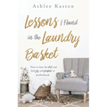 Lessons I Found in the Laundry Basket: How to lose the dirt and find joy and purpose in motherhood.